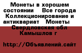 Монеты в хорошем состоянии. - Все города Коллекционирование и антиквариат » Монеты   . Свердловская обл.,Камышлов г.